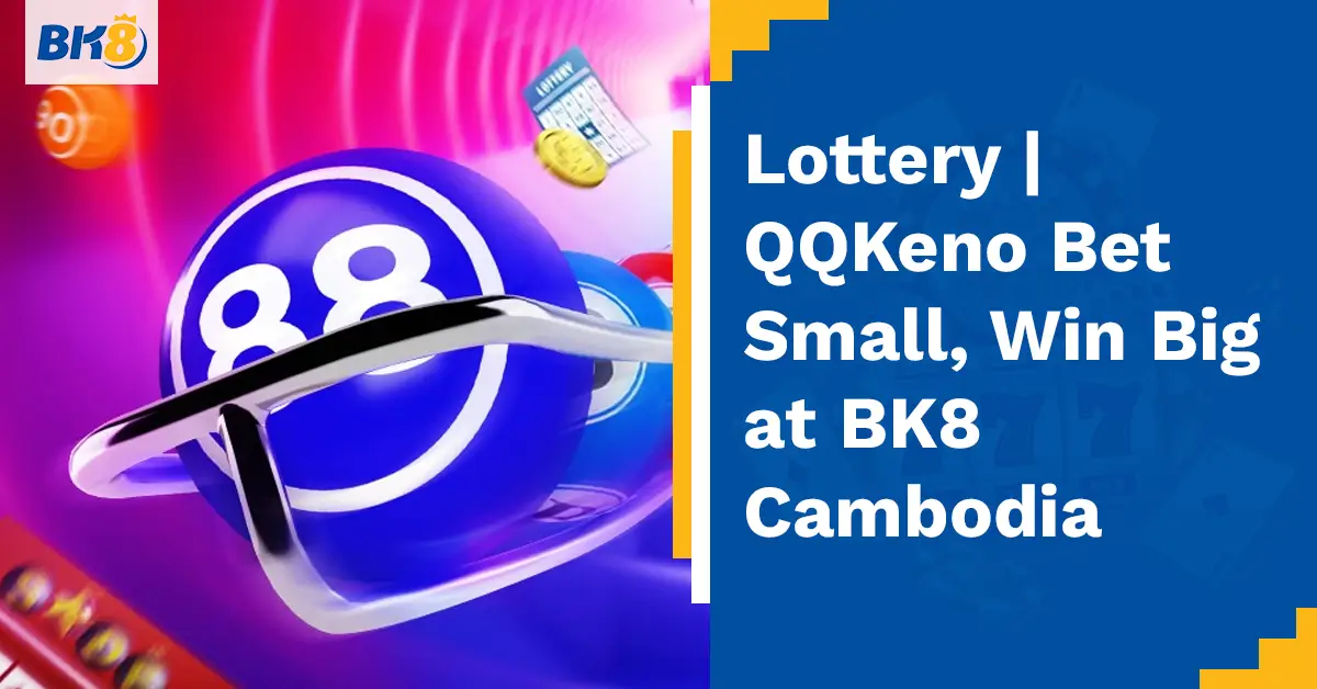 Lottery QQKeno Bet Small Win Big BK8 Cambodia